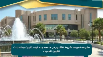 «فرصة ذهبية» شروط التقديم في جامعة جدة كيف تغيرت ومتطلبات القبول الجديدة
